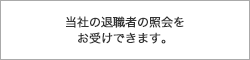 当社の退職者の照会をお受けできます。